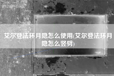 艾尔登法环月隐怎么使用(艾尔登法环月隐怎么竖劈)