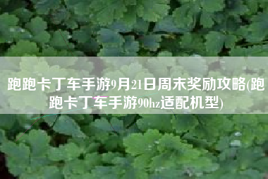 跑跑卡丁车手游9月21日周末奖励攻略(跑跑卡丁车手游90hz适配机型)