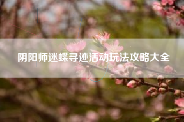 阴阳师迷蝶寻迹活动玩法攻略大全