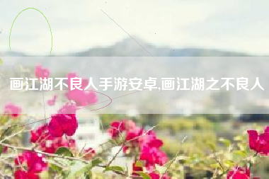画江湖不良人手游安卓,画江湖之不良人