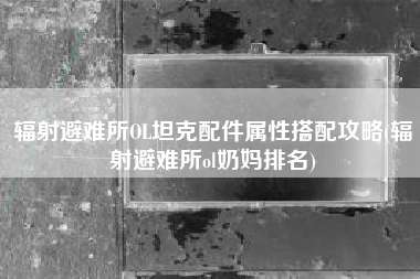 辐射避难所OL坦克配件属性搭配攻略(辐射避难所ol奶妈排名)