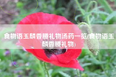 食物语玉麟香腰礼物汤药一览(食物语玉麟香腰礼物)