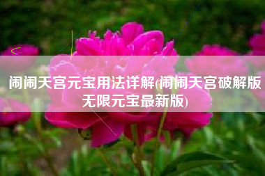 闹闹天宫元宝用法详解(闹闹天宫破解版无限元宝最新版)