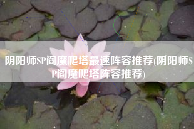 阴阳师SP阎魔爬塔最速阵容推荐(阴阳师SP阎魔爬塔阵容推荐)