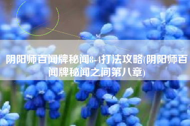 阴阳师百闻牌秘闻8-4打法攻略(阴阳师百闻牌秘闻之间第八章)