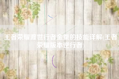 王者荣耀渡世行者金蚕的技能详解(王者荣耀版本逆行者)