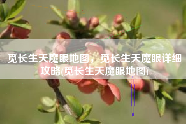 觅长生天魔眼地图，觅长生天魔眼详细攻略(觅长生天魔眼地图)