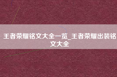 王者荣耀铭文大全一览_王者荣耀出装铭文大全