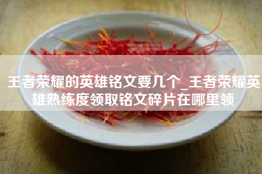 王者荣耀的英雄铭文要几个_王者荣耀英雄熟练度领取铭文碎片在哪里领