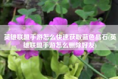 英雄联盟手游怎么快速获取蓝色晶石(英雄联盟手游怎么删除好友)