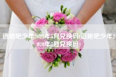 逃跑吧少年2022年5月兑换码(逃跑吧少年2020年7月兑换码)