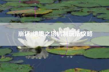 崩坏3绝境之塔机制玩法攻略