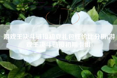 游戏王决斗链接初夏礼包性价比分析(游戏王决斗链接初期卡组)