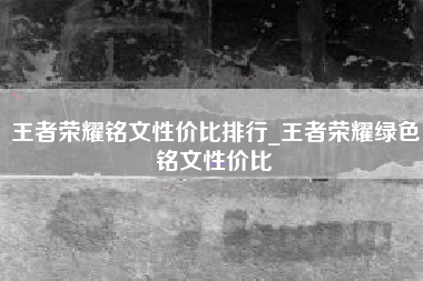 王者荣耀铭文性价比排行_王者荣耀绿色铭文性价比