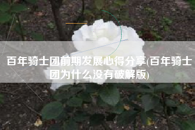 百年骑士团前期发展心得分享(百年骑士团为什么没有破解版)
