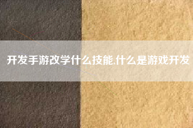 开发手游改学什么技能,什么是游戏开发