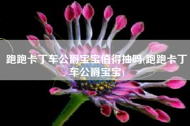 跑跑卡丁车公爵宝宝值得抽吗(跑跑卡丁车公爵宝宝)