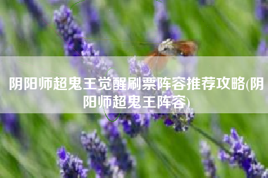 阴阳师超鬼王觉醒刷票阵容推荐攻略(阴阳师超鬼王阵容)