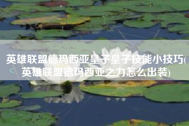 英雄联盟德玛西亚皇子皇子技能小技巧(英雄联盟德玛西亚之力怎么出装)