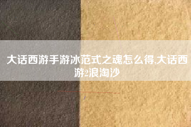 大话西游手游冰范式之魂怎么得,大话西游2浪淘沙
