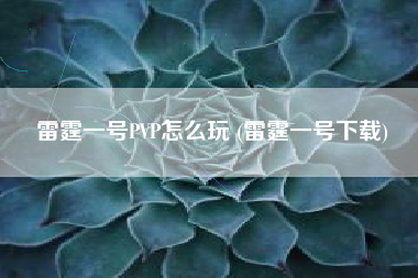 雷霆一号PVP怎么玩 (雷霆一号下载)