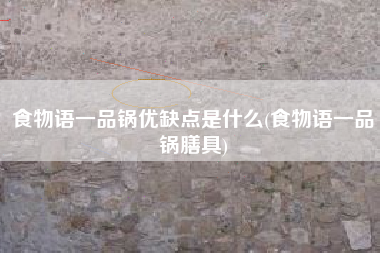 食物语一品锅优缺点是什么(食物语一品锅膳具)