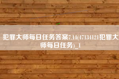 犯罪大师每日任务答案7.14(47134121犯罪大师每日任务)_1