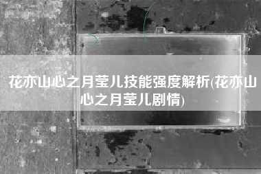 花亦山心之月莹儿技能强度解析(花亦山心之月莹儿剧情)
