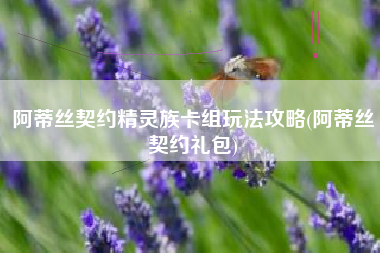 阿蒂丝契约精灵族卡组玩法攻略(阿蒂丝契约礼包)