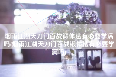 烟雨江湖天刀门百战锻体法有必要学满吗(烟雨江湖天刀门百战锻体法有必要学满吗)