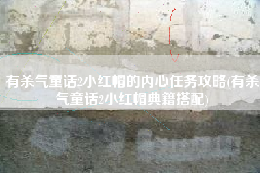 有杀气童话2小红帽的内心任务攻略(有杀气童话2小红帽典籍搭配)