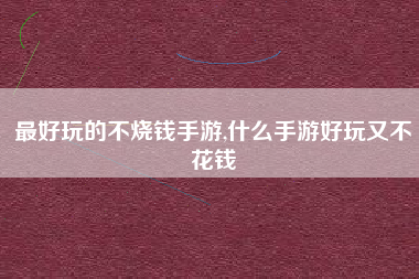 最好玩的不烧钱手游,什么手游好玩又不花钱