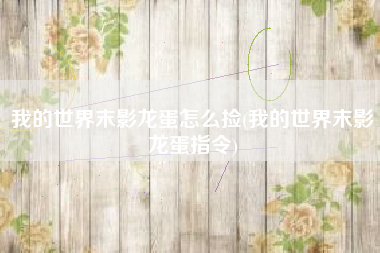 我的世界末影龙蛋怎么捡(我的世界末影龙蛋指令)