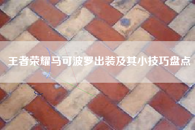 王者荣耀马可波罗出装及其小技巧盘点