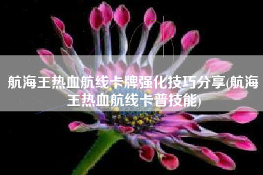 航海王热血航线卡牌强化技巧分享(航海王热血航线卡普技能)