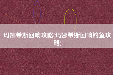 玛娜希斯回响攻略(玛娜希斯回响钓鱼攻略)