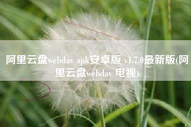 阿里云盘webdav apk安卓版 v1.7.0最新版(阿里云盘webdav 电视)