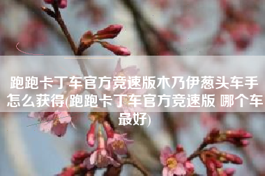 跑跑卡丁车官方竞速版木乃伊葱头车手怎么获得(跑跑卡丁车官方竞速版 哪个车最好)