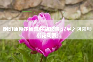 阴阳师樱花漂流奖励攻略(双星之阴阳师樱花动漫)
