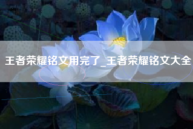 王者荣耀铭文用完了_王者荣耀铭文大全