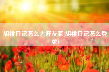 胡桃日记怎么去好友家(胡桃日记怎么登录)