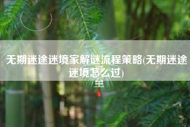 无期迷途迷境家解谜流程策略(无期迷途迷境怎么过)
