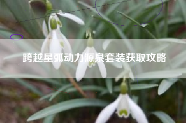 跨越星弧动力源泉套装获取攻略