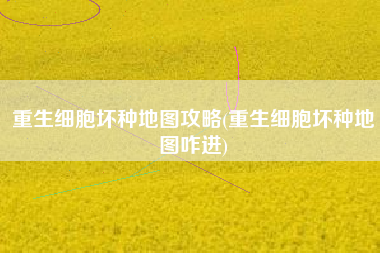 重生细胞坏种地图攻略(重生细胞坏种地图咋进)