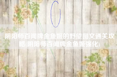 阴阳师百闻牌金鱼姬的野望图文通关攻略(阴阳师百闻牌金鱼姬强化)