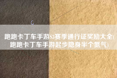跑跑卡丁车手游S3赛季通行证奖励大全(跑跑卡丁车手游起步隐身半个氮气)