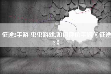 征途2手游 虫虫游戏,如何评价手游《征途2》