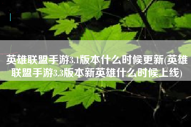 英雄联盟手游3.1版本什么时候更新(英雄联盟手游3.3版本新英雄什么时候上线)