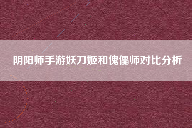 阴阳师手游妖刀姬和傀儡师对比分析