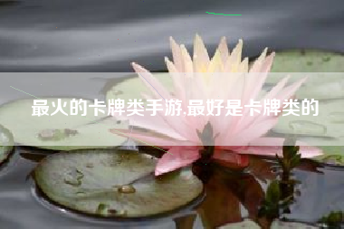 最火的卡牌类手游,最好是卡牌类的